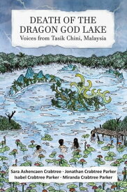 Death of the Dragon God Lake: Voices from Tasik Chini, Malaysia【電子書籍】[ Isabel Parker ]