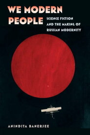 We Modern People Science Fiction and the Making of Russian Modernity【電子書籍】[ Anindita Banerjee ]
