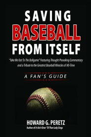Saving Baseball From Itself: "Take Me Out to the Ball Game" Featuring Thought Provoking Commentary and a Tribute to the Greatest Baseball Miracles of All-Time【電子書籍】[ Howard Peretz ]