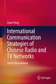 International Communication Strategies of Chinese Radio and TV Networks Initial Observations【電子書籍】[ Duan Peng ]