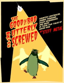 The Good, The Bad, and The Utterly Screwed Tales of Weird Woe【電子書籍】[ Steff Metal ]