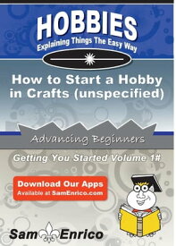 How to Start a Hobby in Crafts (unspecified) How to Start a Hobby in Crafts (unspecified)【電子書籍】[ Seth Wood ]