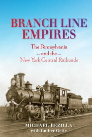 Branch Line Empires The Pennsylvania and the New York Central Railroads【電子書籍】[ Michael Bezilla ]