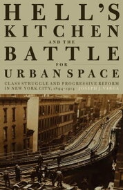 Hell's Kitchen and the Battle for Urban Space Class Struggle and Progressive Reform in New York City, 1894-1914【電子書籍】[ Joseph J. Varga ]