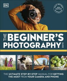 The Beginner's Photography Guide The Ultimate Step-by-Step Manual for Getting the Most from Your Camera and Phone【電子書籍】[ DK ]