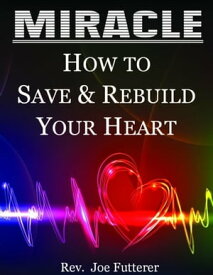 Miracle, How to Save & Rebuild Your Heart【電子書籍】[ Rev. Joe Futterer ]