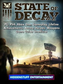 State of Decay, PC, PS4, Xbox One, Gameplay, Lifeline, Achievements, Ammo, Heroes, Weapons, Game Guide Unofficial【電子書籍】[ Hiddenstuff Entertainment ]