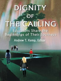 Dignity of the Calling Educators Share the Beginnings of Their Journeys【電子書籍】