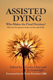 Assisted Dying: Who Makes the Final Decision? The case for greater choice at the end of life【電子書籍】