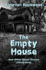The Empty House And Other Ghost Stories (Illustrated)【電子書籍】[ Algernon Blackwood ]
