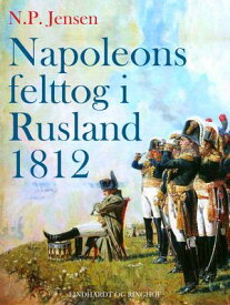 Napoleons felttog i Rusland 1812【電子書籍】[ N.p. Jensen ]