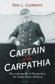 Captain of the Carpathia The seafaring life of Titanic hero Sir Arthur Henry Rostron【電子書籍】[ Eric L. Clements ]