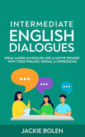 Intermediate English Dialogues: Speak American English Like a Native Speaker with these Phrases, Idioms, & Expressions【電子書籍】[ Jackie Bolen ]