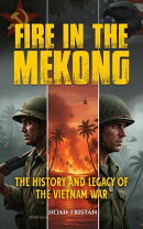 Fire in the Mekong: The History and Legacy of the Vietnam War