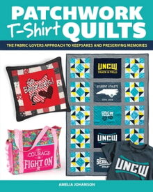 Patchwork T-Shirt Quilts The Fabric-Lovers' Approach to Quilting Keepsakes and Preserving Memories【電子書籍】[ Amelia Johanson ]