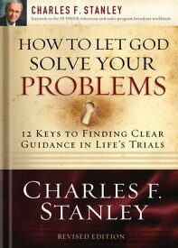 How to Let God Solve Your Problems 12 Keys for Finding Clear Guidance in Life's Trials【電子書籍】[ Charles F. Stanley ]