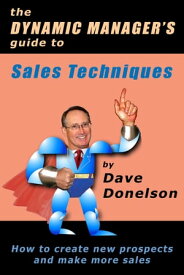 The Dynamic Manager’s Guide To Sales Techniques: How To Create New Prospects And Make More Sales【電子書籍】[ Dave Donelson ]