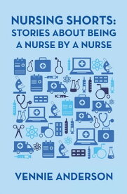 Nursing Shorts: Stories About Being a Nurse by a Nurse【電子書籍】[ Vennie Anderson ]