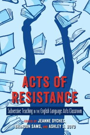 Acts of Resistance Subversive Teaching in the English Language Arts Classroom【電子書籍】