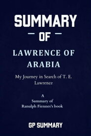 Summary of Lawrence of Arabia by Ranulph Fiennes My Journey in Search of T. E. Lawrence【電子書籍】[ GP SUMMARY ]