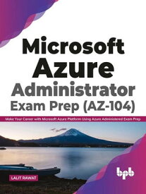 Microsoft Azure Administrator Exam Prep (AZ-104): Make Your Career with Microsoft Azure Platform Using Azure Administered Exam Prep (English Edition)【電子書籍】[ Lalit Rawat ]