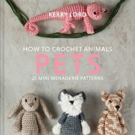 How to Crochet Animals: Pets: 25 mini menagerie patterns【電子書籍】[ Kerry Lord ]