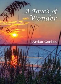 A Touch of Wonder A Book to Help People Stay in Love with Life【電子書籍】[ Arthur Gordon ]