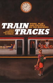 Train Tracks Work, Play and Politics on the Railways【電子書籍】[ Gayle Letherby ]