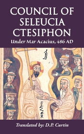 Council of Seleucia-Ctesiphon Under Mar Acacius 486 AD【電子書籍】[ Mar Acacius of Seleucia ]