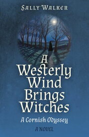 A Westerly Wind Brings Witches A Cornish Odyssey | A Novel【電子書籍】[ Sally Walker ]