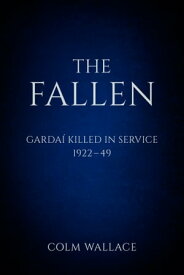 The Fallen: Gardai Killed in Service 1922-49 Garda? Killed in Service, 1922 to 1949【電子書籍】[ Colm Wallace ]
