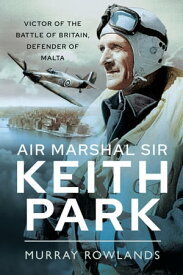Air Marshal Sir Keith Park Victor of the Battle of Britain, Defender of Malta【電子書籍】[ Murray Rowlands ]