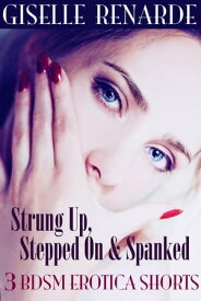 Strung Up, Stepped On and Spanked: 3 BDSM Erotica Shorts【電子書籍】[ Giselle Renarde ]