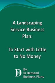 A Landscaping Service Business Plan: To Start with Little to No Money【電子書籍】[ In Demand Business Plans ]