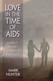 Love in the Time of AIDS Inequality, Gender, and Rights in South Africa【電子書籍】[ Mark Hunter ]