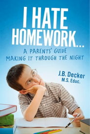 I Hate Homework... A Parents' Guide Making It Through The Night【電子書籍】[ J.B. Decker M.S. Educ. ]