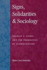 Signs, Solidarities, & Sociology Charles S. Peirce and the Pragmatics of Globalization【電子書籍】[ Blasco Jos? Sobrinho ]