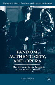 Fandom, Authenticity, and Opera Mad Acts and Letter Scenes in Fin-de-Si?cle Russia【電子書籍】[ A. Fishzon ]