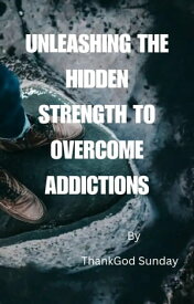 Unleashing the Hidden Strength to Overcome Addictions【電子書籍】[ ThankGod Sunday ]