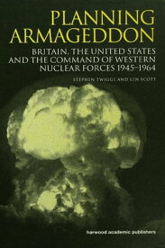 Planning Armageddon Britain, the United States and the Command of Western Nuclear Forces, 1945-1964【電子書籍】[ Len Scott ]