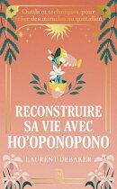 Reconstruire sa vie avec Ho'oponopono. Outils et techniques pour créer des miracles au quotidien