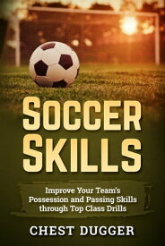 Soccer Skills Improve Your Team’s Possession and Passing Skills through Top Class Drills【電子書籍】[ Chest Dugger ]