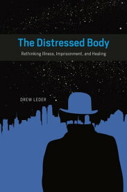 The Distressed Body Rethinking Illness, Imprisonment, and Healing【電子書籍】[ Drew Leder ]