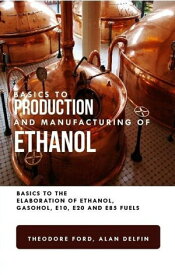 Basics to Production and Manufacturing of Alcohol: Basics to the Elaboration of Ethanol, Gasohol, E10, E20, and E85 Fuels【電子書籍】[ Theodore Ford ]