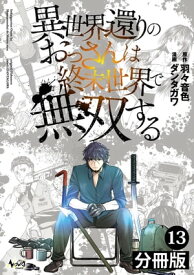 異世界還りのおっさんは終末世界で無双する 【分冊版】(ノヴァコミックス) 13【電子書籍】[ 羽々音色 ]