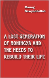 A Lost Generation of Rohingya and the Needs to rebuild their life.【電子書籍】[ Maung Sawyeddollah ]
