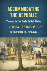 Accommodating the Republic Taverns in the Early United States【電子書籍】[ Kirsten E. Wood ]