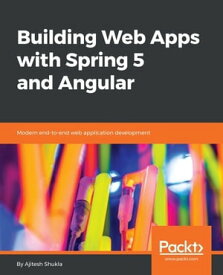 Building Web Apps with Spring 5 and Angular A complete guide to build robust and scalable web applications with Spring and Angular.【電子書籍】[ Ajitesh Shukla ]