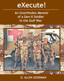 eXecute! An Unorthodox Memoir of a Gen-X Soldier in the Gulf War【電子書籍】[ D. Allen Goodman ]
