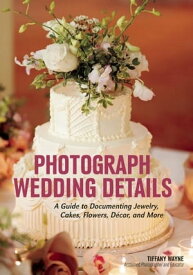 Photograph Wedding Details A Guide to Documenting Jewelry, Cakes, Flowers, D?cor, and More【電子書籍】[ Tiffany Wayne ]